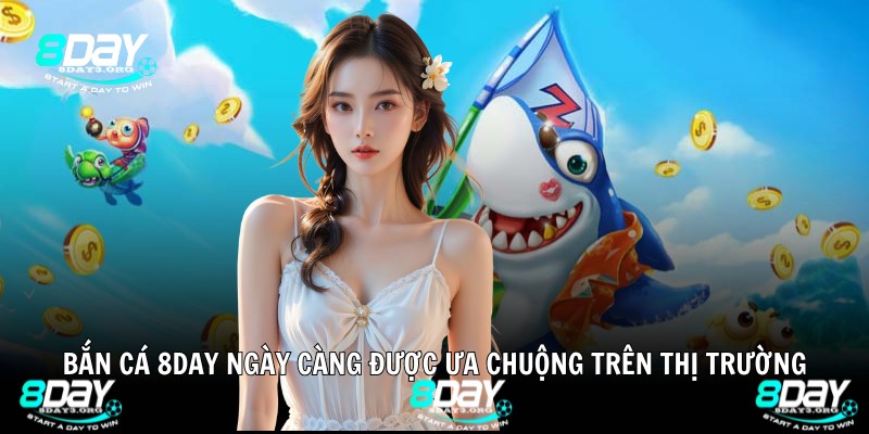 Bắn cá 8DAY ngày càng được ưa chuộng trên thị trường